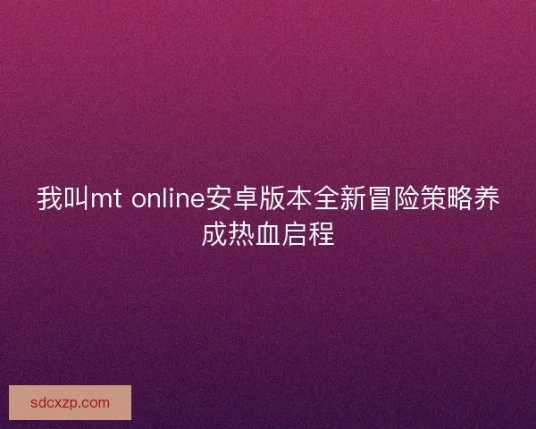 我叫mt online安卓版本全新冒险策略养成热血启程