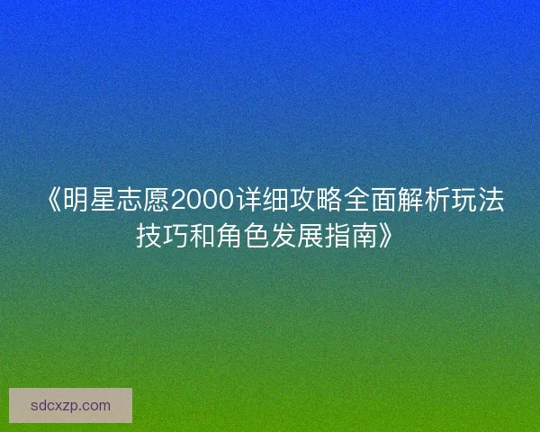 《明星志愿2000详细攻略全面解析玩法技巧和角色发展指南》