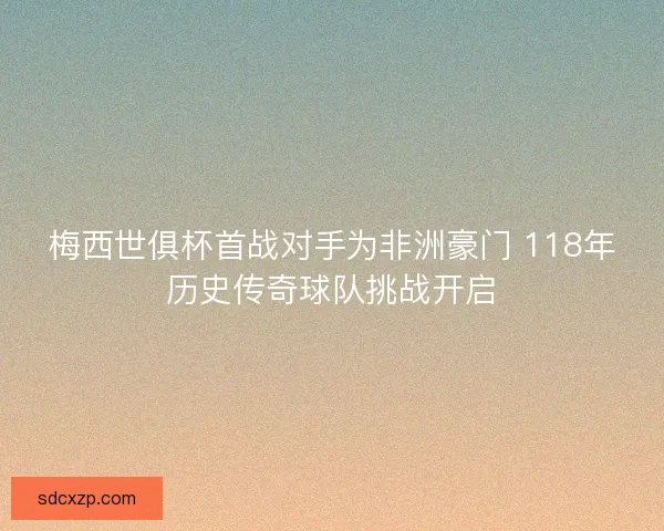 梅西世俱杯首战对手为非洲豪门 118年历史传奇球队挑战开启