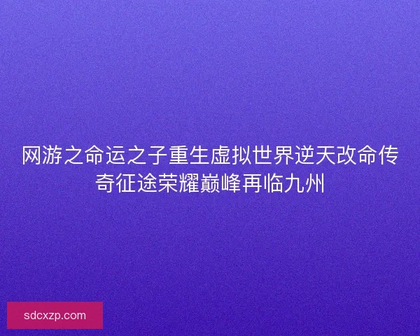 网游之命运之子重生虚拟世界逆天改命传奇征途荣耀巅峰再临九州 网游之命运之子重生虚拟世界逆天改命传奇征途荣耀巅峰再临九州