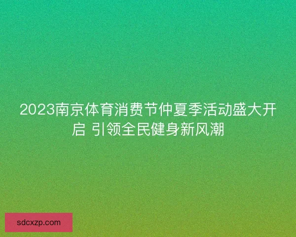 2023南京体育消费节仲夏季活动盛大开启 引领全民健身新风潮