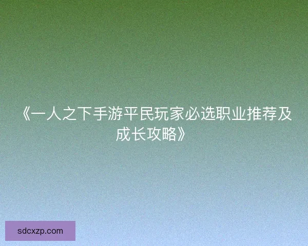 《一人之下手游平民玩家必选职业推荐及成长攻略》 《一人之下手游平民玩家必选职业推荐及成长攻略》