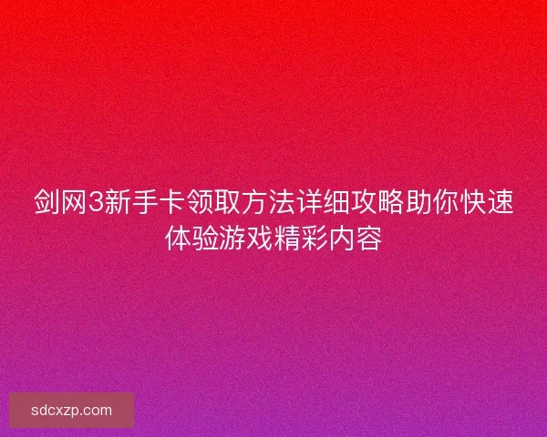 剑网3新手卡领取方法详细攻略助你快速体验游戏精彩内容 剑网3新手卡领取方法详细攻略助你快速体验游戏精彩内容