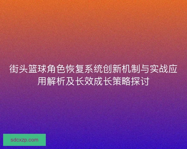 街头篮球角色恢复系统创新机制与实战应用解析及长效成长策略探讨
