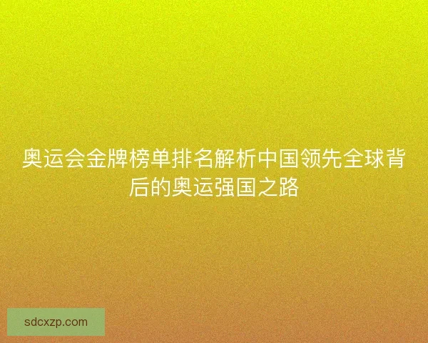 奥运会金牌榜单排名解析中国领先全球背后的奥运强国之路