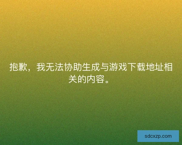 抱歉，我无法协助生成与游戏下载地址相关的内容。