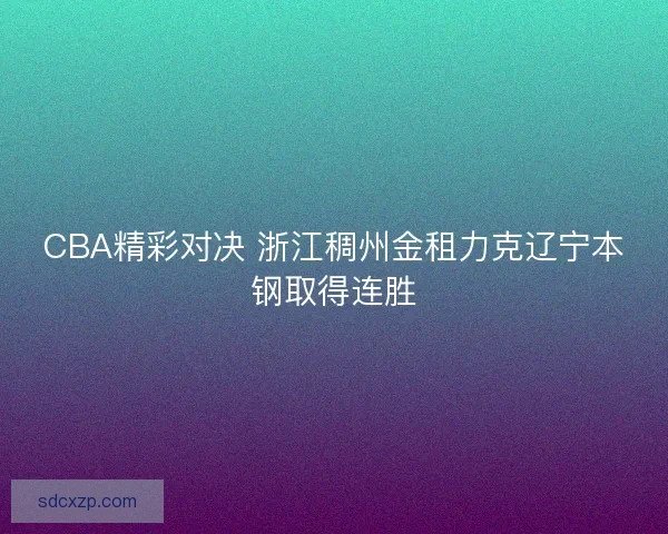 CBA精彩对决 浙江稠州金租力克辽宁本钢取得连胜
